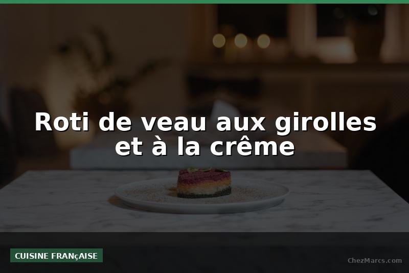 Roti de veau aux girolles et à la crême