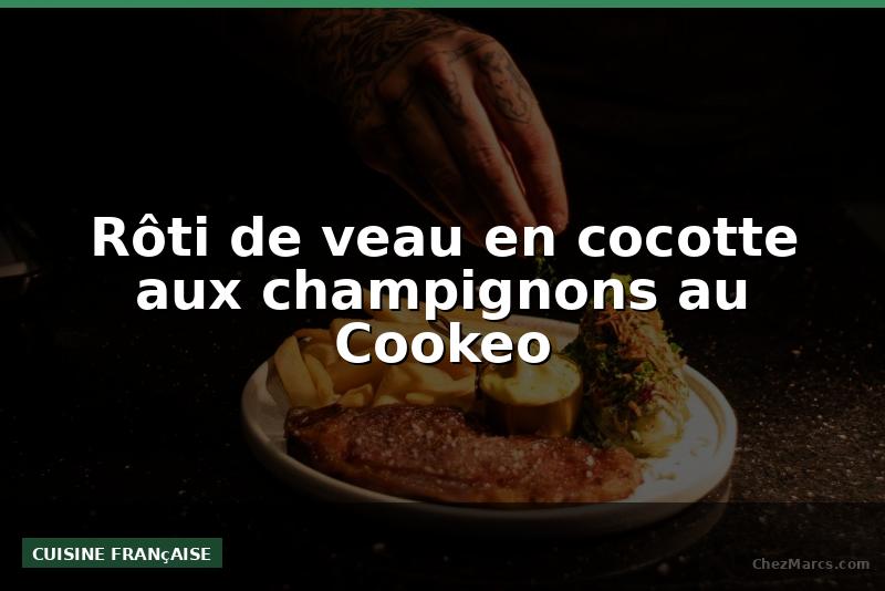 Rôti de veau en cocotte aux champignons au Cookeo