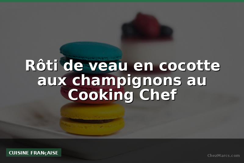Rôti de veau en cocotte aux champignons au Cooking Chef