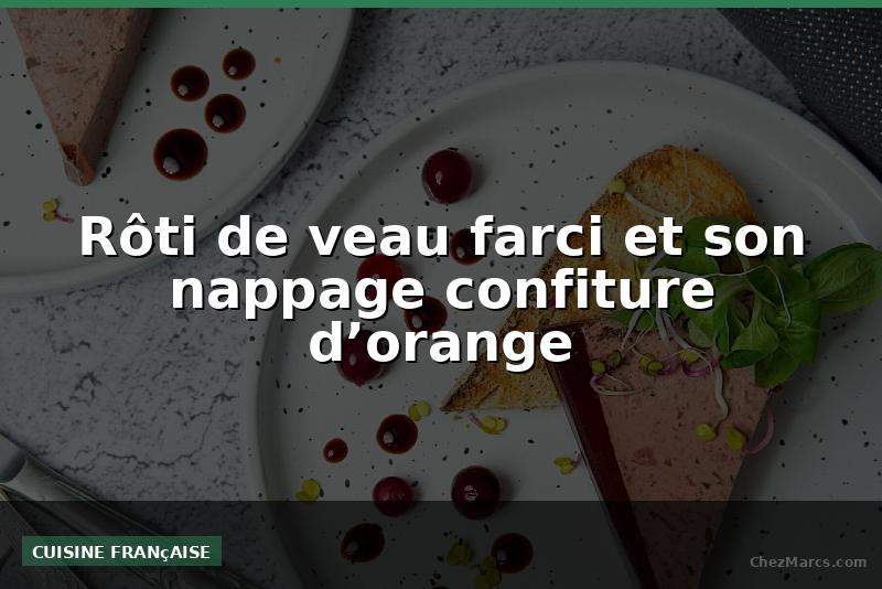 Rôti de veau farci et son nappage confiture d’orange