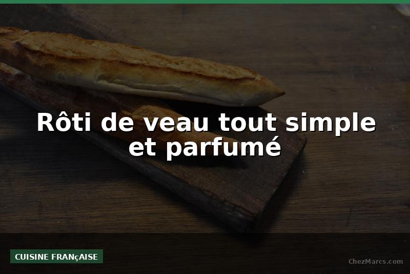 Rôti de veau tout simple et parfumé