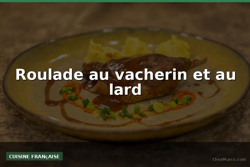 Roulade au vacherin et au lard