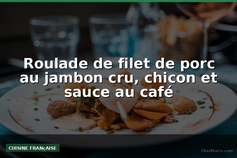 Roulade de filet de porc au jambon cru, chicon et sauce au café