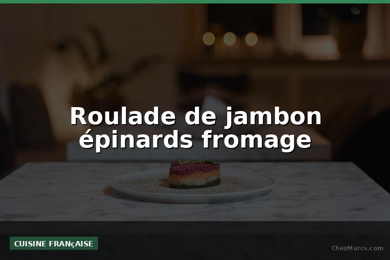 Roulade de jambon épinards fromage