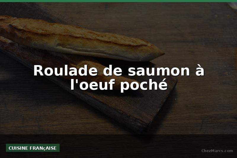 Roulade de saumon à l'oeuf poché
