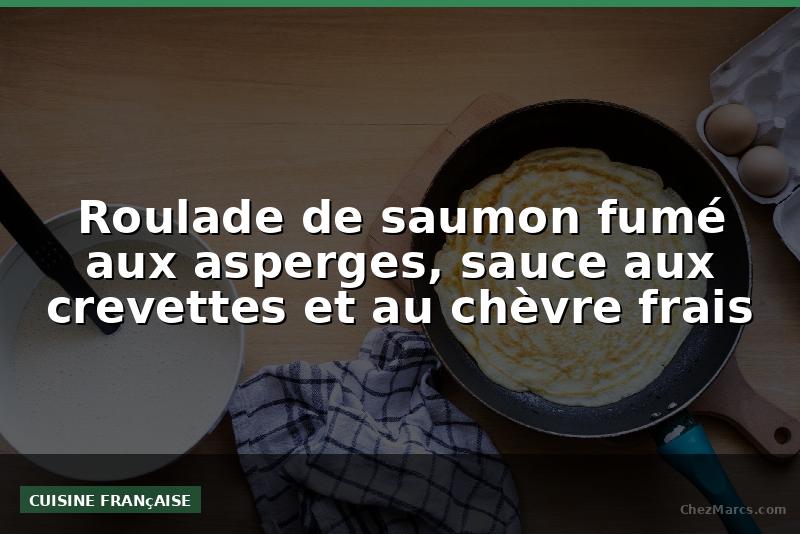 Roulade de saumon fumé aux asperges, sauce aux crevettes et au chèvre frais