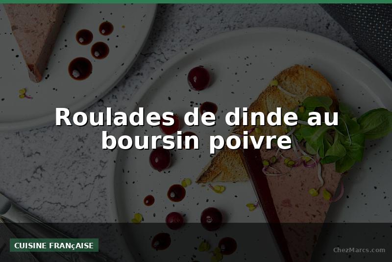 Roulades de dinde au boursin poivre