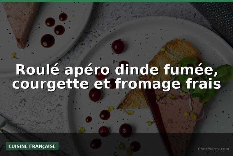 Roulé apéro dinde fumée, courgette et fromage frais