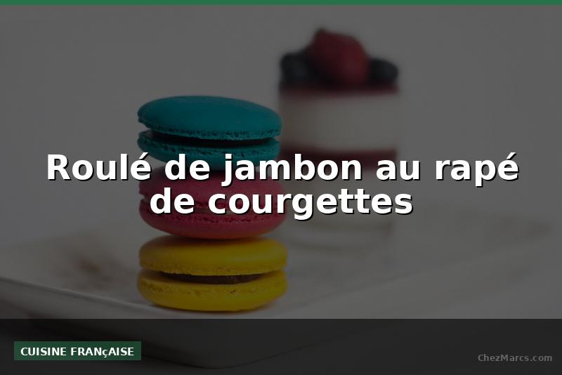Roulé de jambon au rapé de courgettes