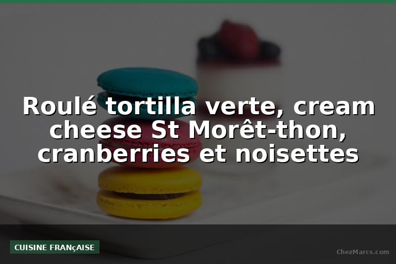 Roulé tortilla verte, cream cheese St Morêt-thon, cranberries et noisettes