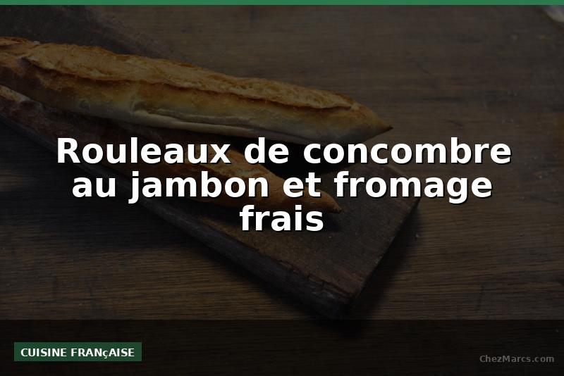Rouleaux de concombre au jambon et fromage frais