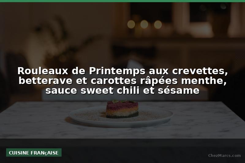Rouleaux de Printemps aux crevettes, betterave et carottes râpées menthe, sauce sweet chili et sésame