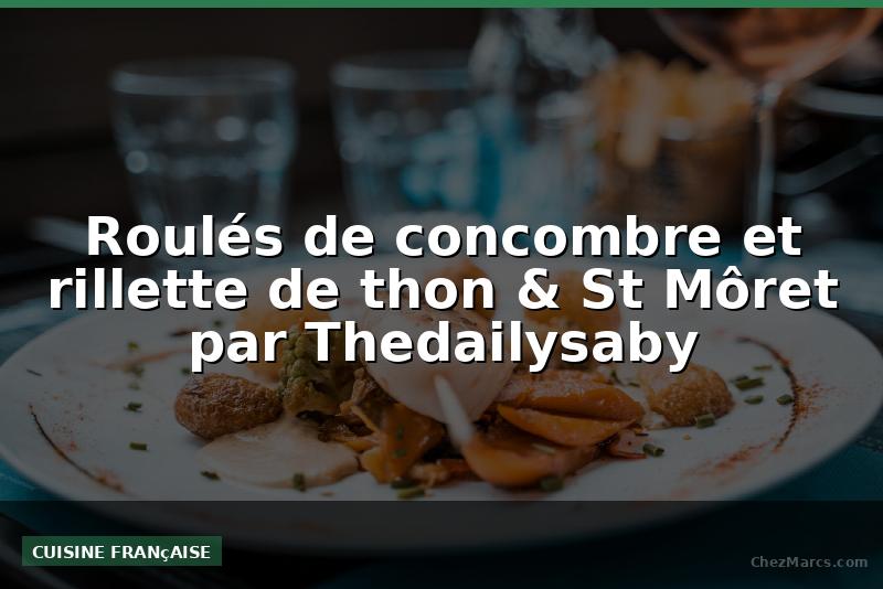 Roulés de concombre et rillette de thon & St Môret par Thedailysaby