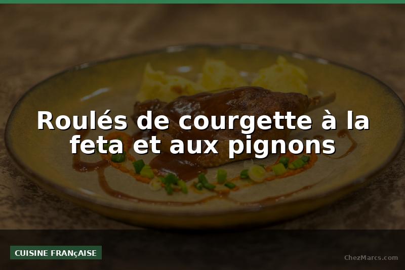 Roulés de courgette à la feta et aux pignons