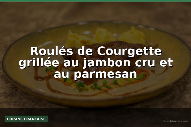 Roulés de Courgette grillée au jambon cru et au parmesan