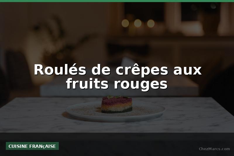 Roulés de crêpes aux fruits rouges