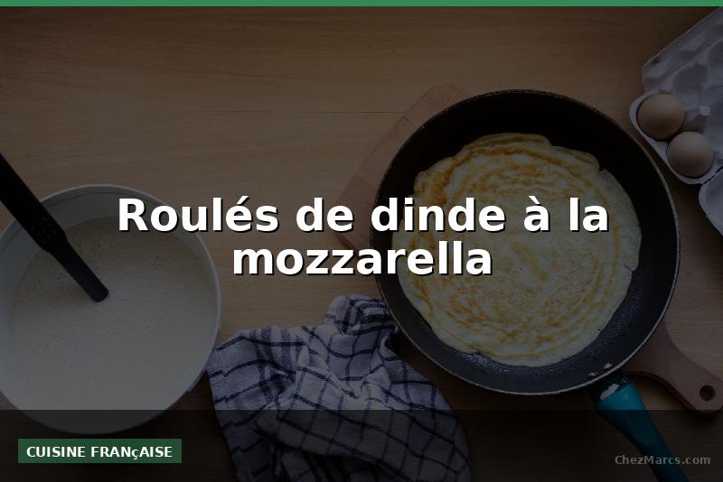 Roulés de dinde à la mozzarella