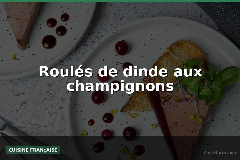 Roulés de dinde aux champignons