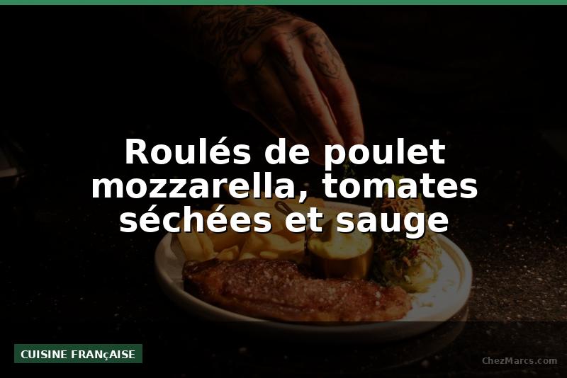 Roulés de poulet mozzarella, tomates séchées et sauge
