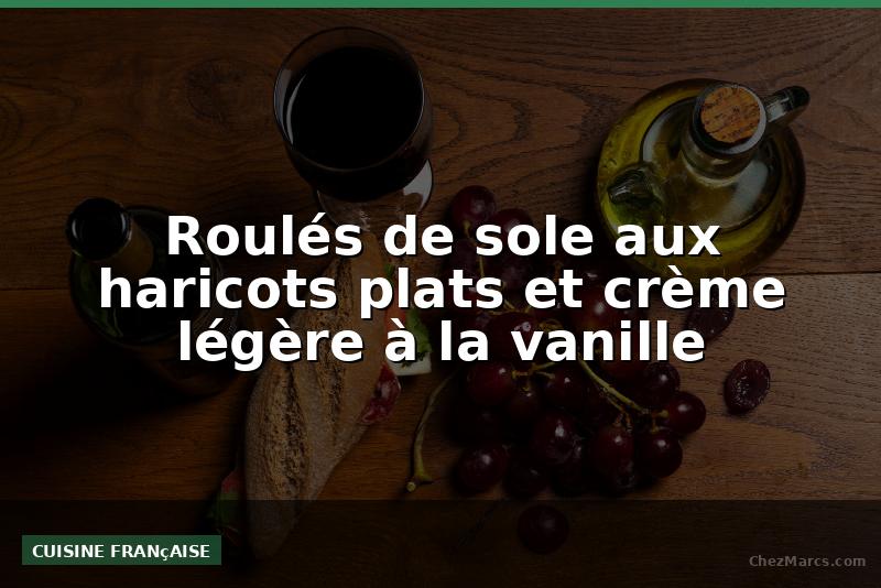 Roulés de sole aux haricots plats et crème légère à la vanille