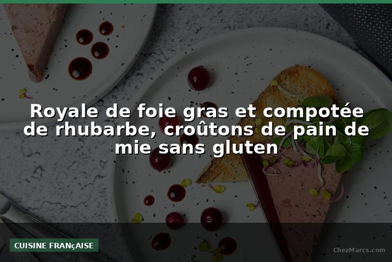 Royale de foie gras et compotée de rhubarbe, croûtons de pain de mie sans gluten