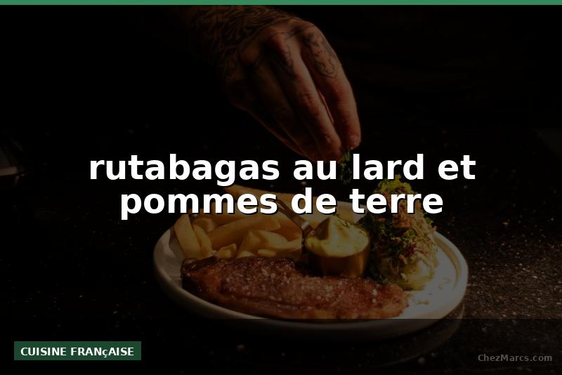 rutabagas au lard et pommes de terre