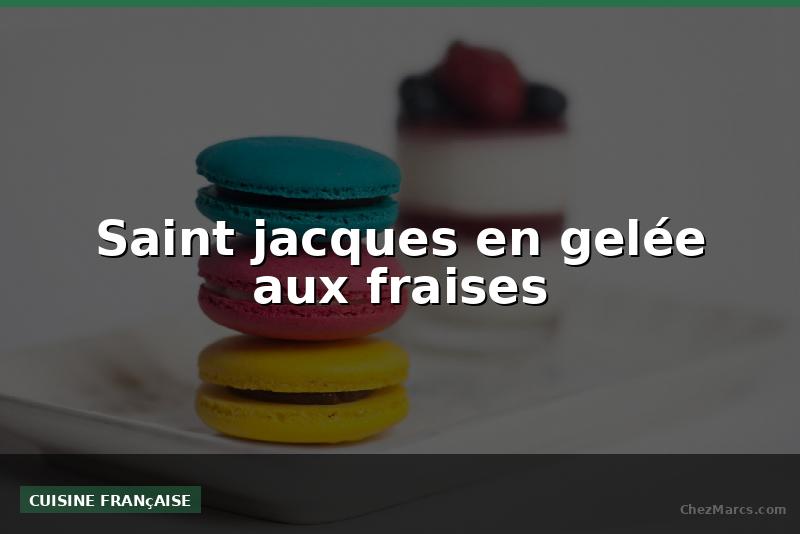 Saint jacques en gelée aux fraises