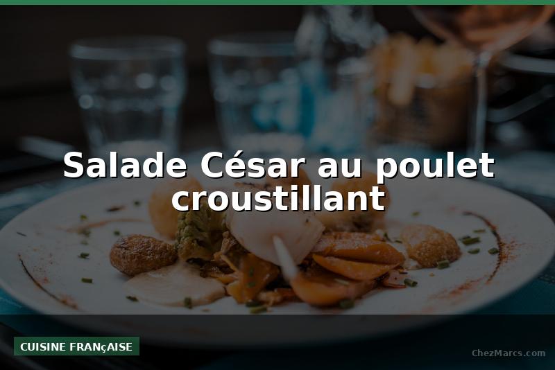 Salade César au poulet croustillant