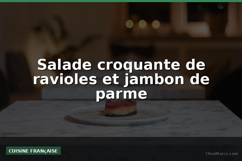 Salade croquante de ravioles et jambon de parme