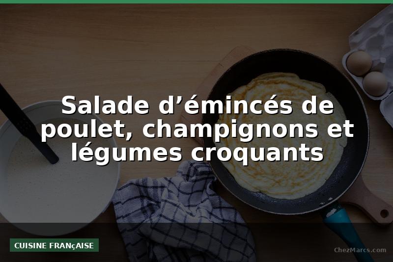 Salade d’émincés de poulet, champignons et légumes croquants