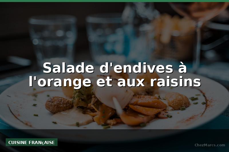 Salade d'endives à l'orange et aux raisins