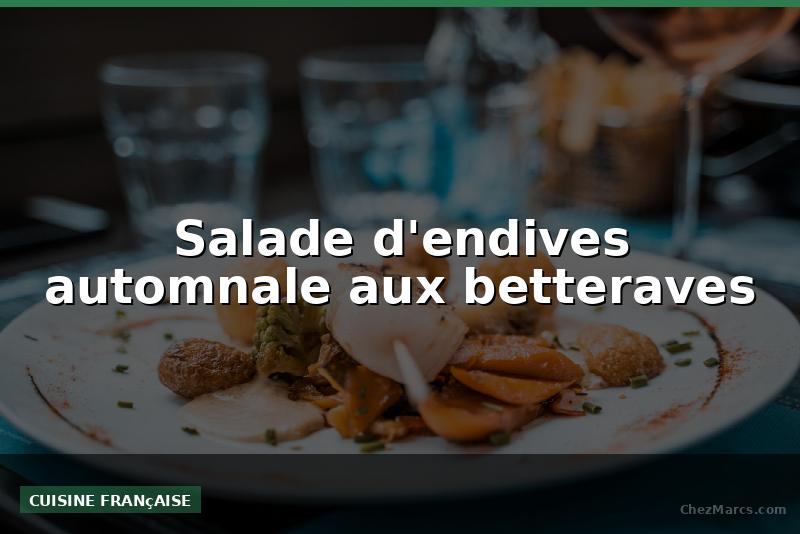 Salade d'endives automnale aux betteraves