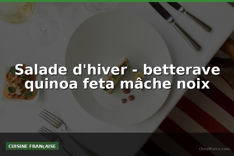 Salade d'hiver - betterave quinoa feta mâche noix