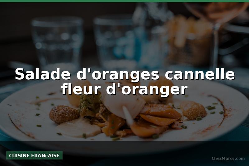 Salade d'oranges cannelle fleur d'oranger