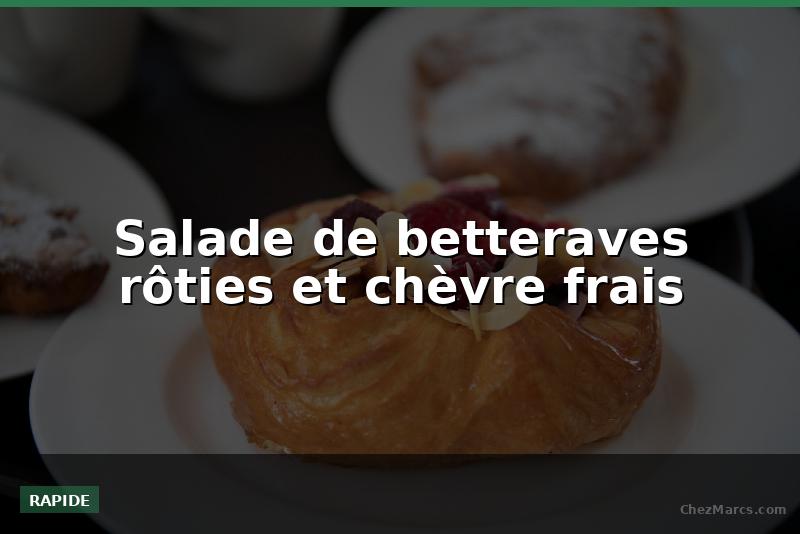 Salade de betteraves rôties et chèvre frais