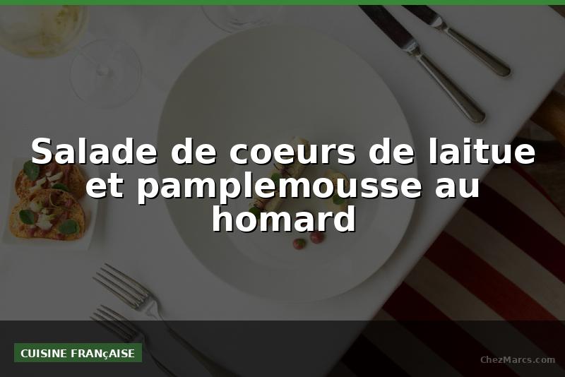 Salade de coeurs de laitue et pamplemousse au homard