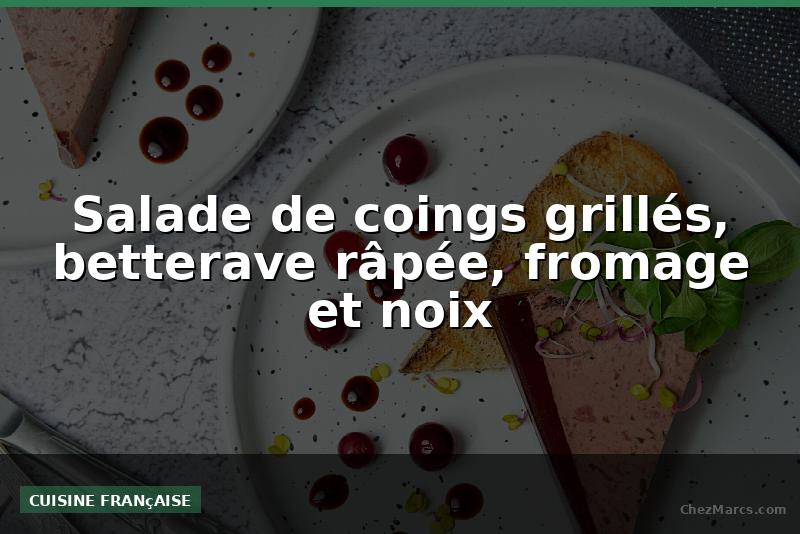 Salade de coings grillés, betterave râpée, fromage et noix