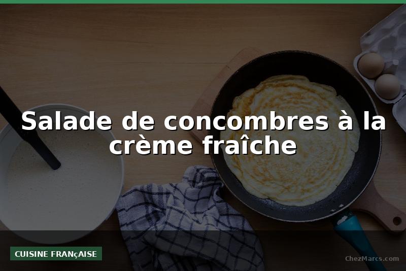 Salade de concombres à la crème fraîche