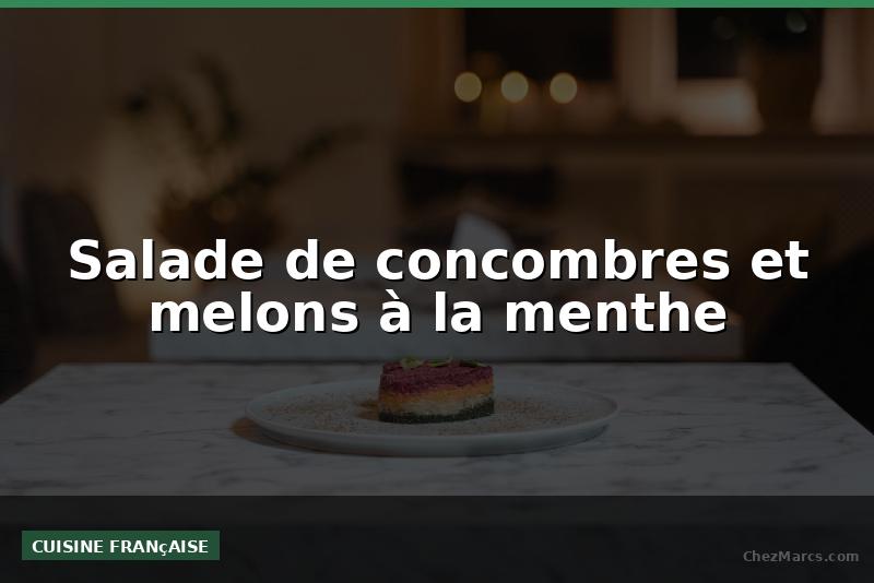 Salade de concombres et melons à la menthe