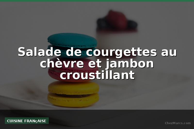 Salade de courgettes au chèvre et jambon croustillant