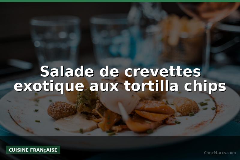 Salade de crevettes exotique aux tortilla chips