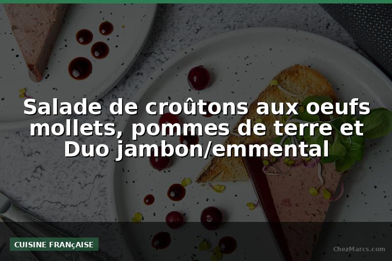 Salade de croûtons aux oeufs mollets, pommes de terre et Duo jambon/emmental