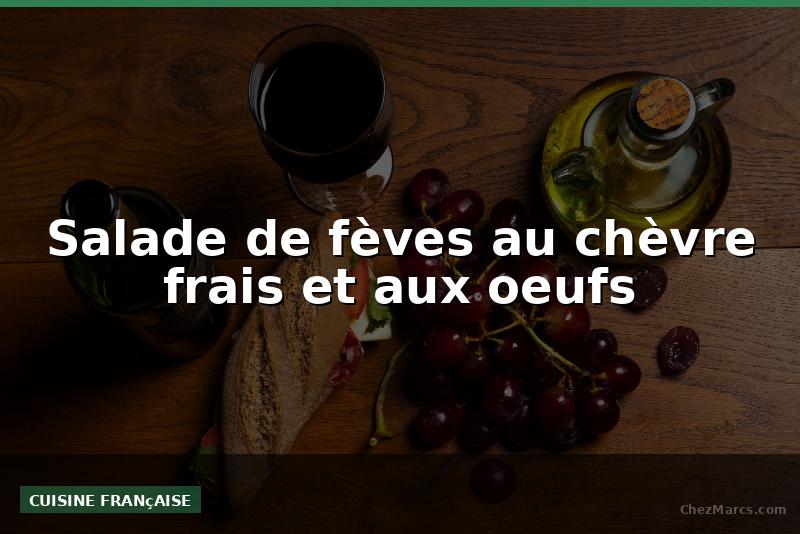 Salade de fèves au chèvre frais et aux oeufs