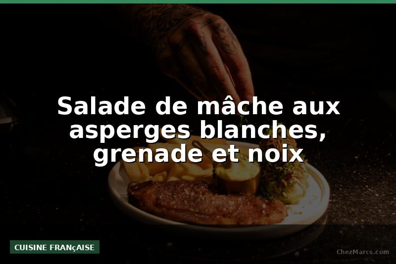 Salade de mâche aux asperges blanches, grenade et noix