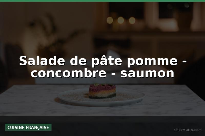 Salade de pâte pomme - concombre - saumon