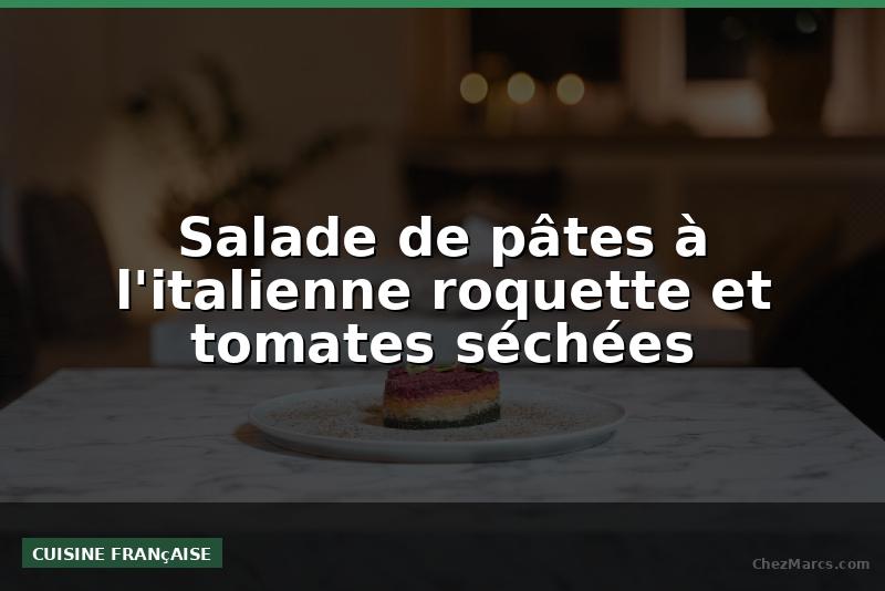 Salade de pâtes à l'italienne roquette et tomates séchées