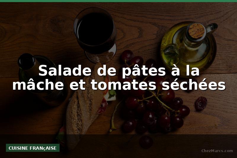 Salade de pâtes à la mâche et tomates séchées
