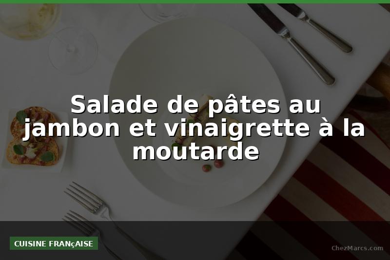 Salade de pâtes au jambon et vinaigrette à la moutarde