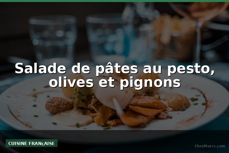 Salade de pâtes au pesto, olives et pignons