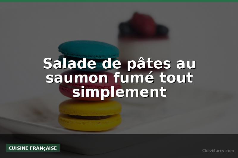 Salade de pâtes au saumon fumé tout simplement